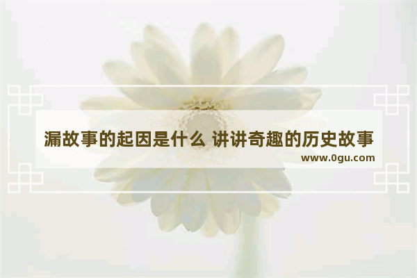 漏故事的起因是什么 讲讲奇趣的历史故事