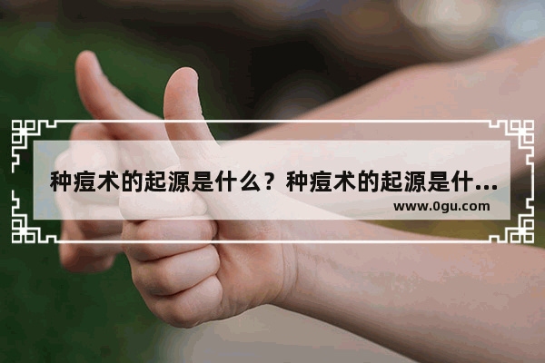 种痘术的起源是什么？种痘术的起源是什么 成都种花的历史故事