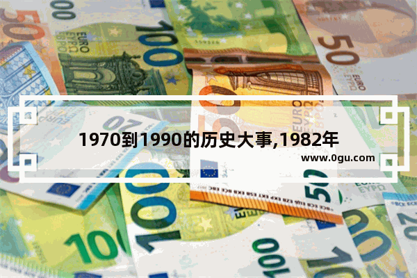 1970到1990的历史大事,1982年以后的中国历史