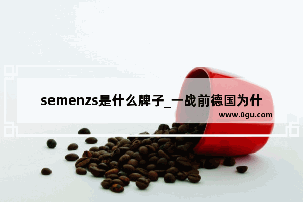 semenzs是什么牌子_一战前德国为什么比法国强