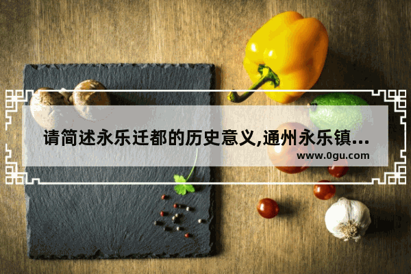 请简述永乐迁都的历史意义,通州永乐镇历史文化