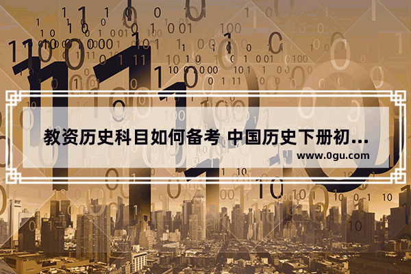 教资历史科目如何备考 中国历史下册初一教案