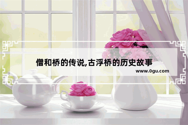 僧和桥的传说,古浮桥的历史故事