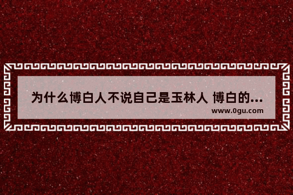 为什么博白人不说自己是玉林人 博白的习俗