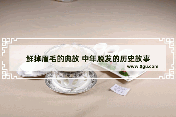 鲜掉眉毛的典故 中年脱发的历史故事