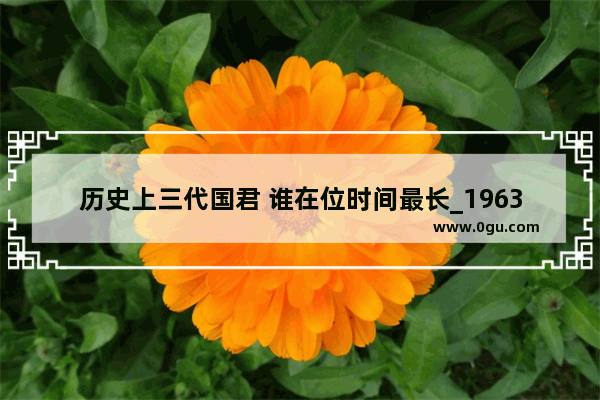 历史上三代国君 谁在位时间最长_1963-1977年中国发生的大事