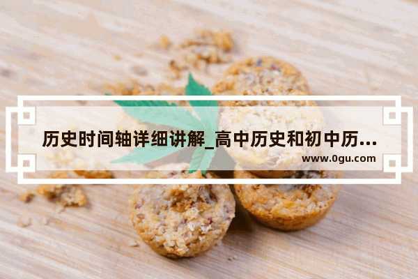 历史时间轴详细讲解_高中历史和初中历史有什么不？高中历史和初中