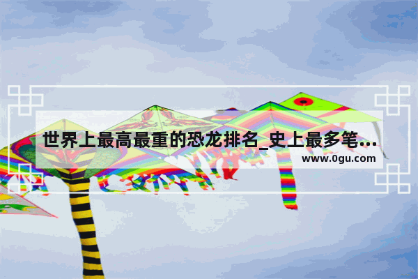 世界上最高最重的恐龙排名_史上最多笔画的字前十名