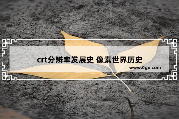 crt分辨率发展史 像素世界历史