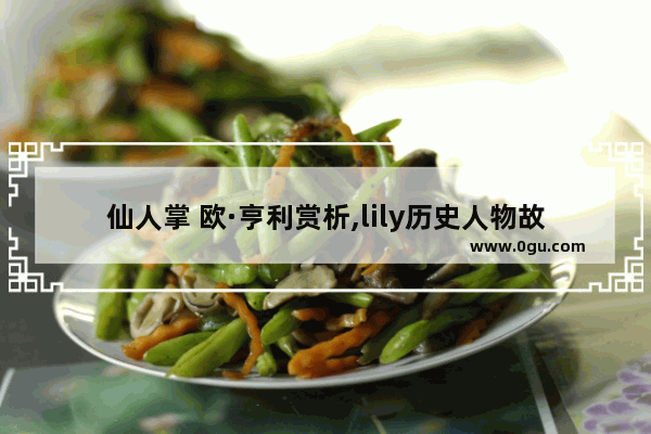 仙人掌 欧·亨利赏析,lily历史人物故事