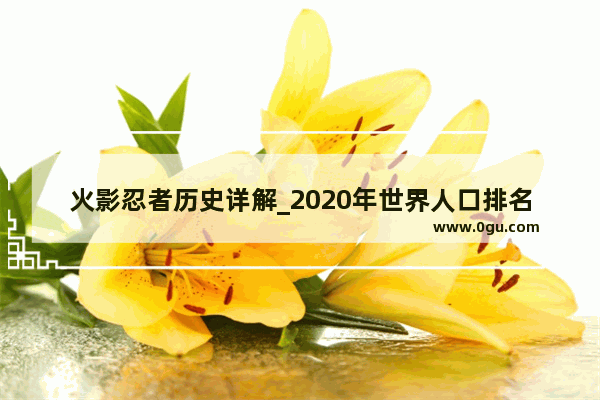 火影忍者历史详解_2020年世界人口排名