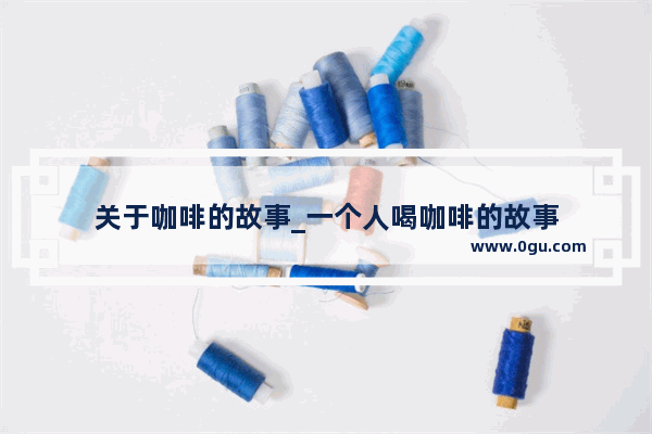 关于咖啡的故事_一个人喝咖啡的故事