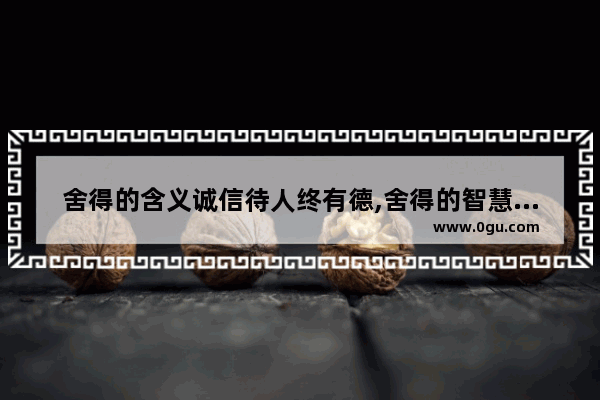 舍得的含义诚信待人终有德,舍得的智慧历史故事