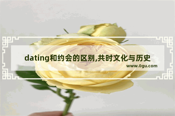 dating和约会的区别,共时文化与历史文化语境