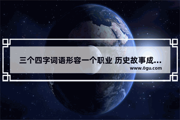 三个四字词语形容一个职业 历史故事成语有哪些职业