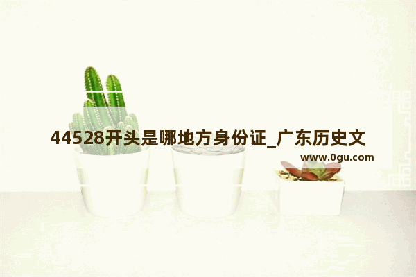 44528开头是哪地方身份证_广东历史文化保护政策解读