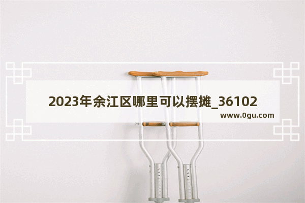 2023年余江区哪里可以摆摊_361027和362528开头的身份证是哪里的