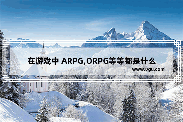 在游戏中 ARPG,ORPG等等都是什么意思 传统游戏里的历史文化