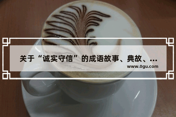 关于“诚实守信”的成语故事、典故、名言都有哪些_安徒生里面有哪些关于诚信的故事