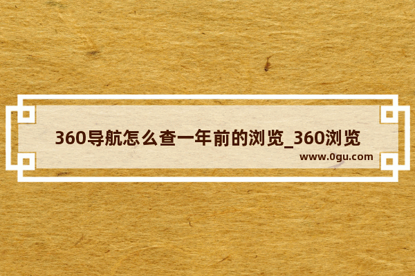 360导航怎么查一年前的浏览_360浏览器历史记录恢复方法