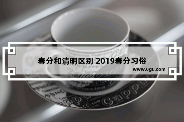 春分和清明区别 2019春分习俗