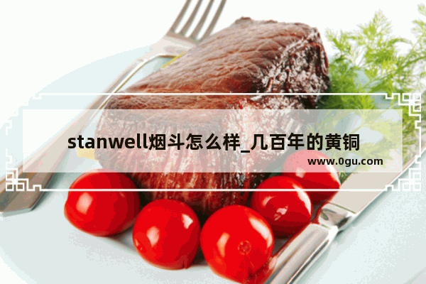 stanwell烟斗怎么样_几百年的黄铜水烟斗值钱吗