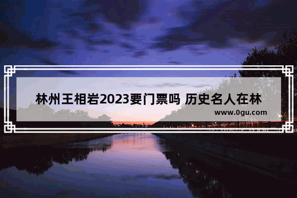 林州王相岩2023要门票吗 历史名人在林州的故事