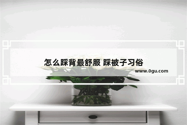 怎么踩背最舒服 踩被子习俗