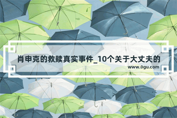 肖申克的救赎真实事件_10个关于大丈夫的事迹