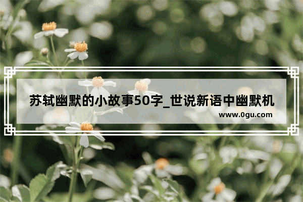 苏轼幽默的小故事50字_世说新语中幽默机智的故事