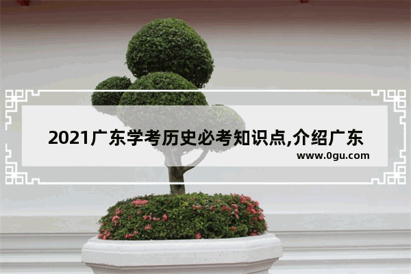 2021广东学考历史必考知识点,介绍广东的历史文化资料