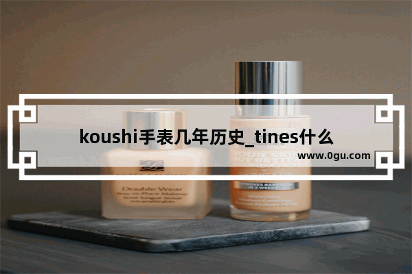 koushi手表几年历史_tines什么钟表品牌