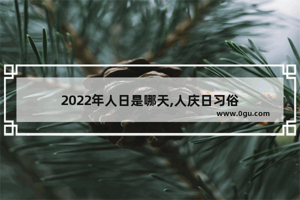 2022年人日是哪天,人庆日习俗