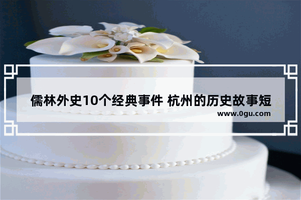 儒林外史10个经典事件 杭州的历史故事短篇