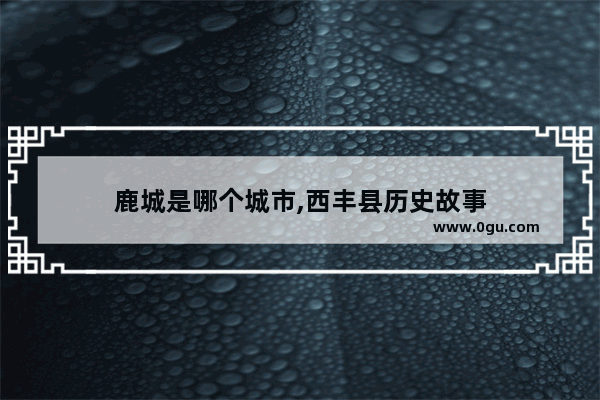 鹿城是哪个城市,西丰县历史故事