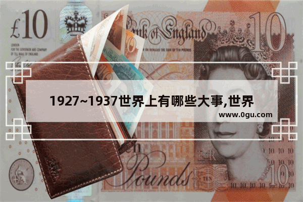 1927~1937世界上有哪些大事,世界历史1937