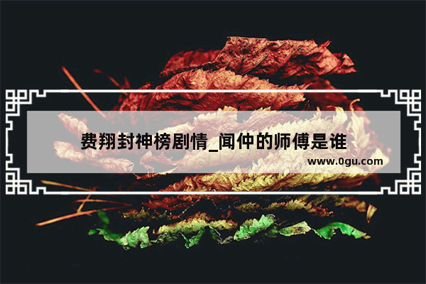 费翔封神榜剧情_闻仲的师傅是谁