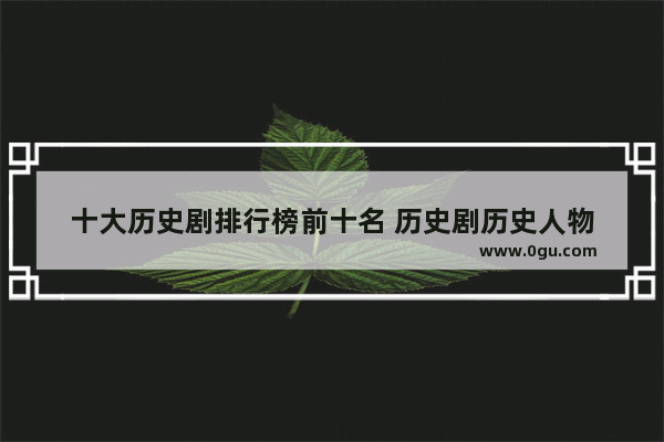 十大历史剧排行榜前十名 历史剧历史人物