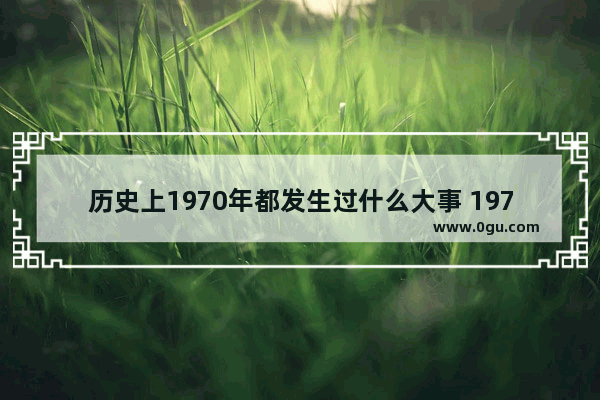 历史上1970年都发生过什么大事 1970年中国历史