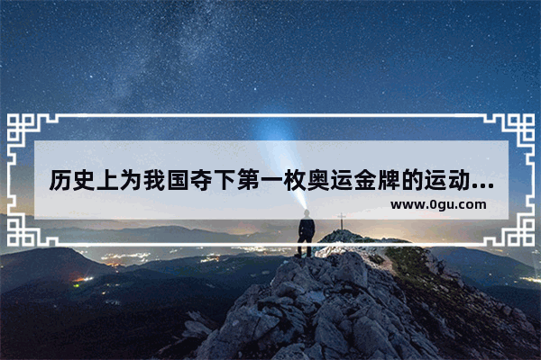 历史上为我国夺下第一枚奥运金牌的运动员是蚂蚁庄园_历史上中国夺得第一枚奥运金牌蚂蚁庄园