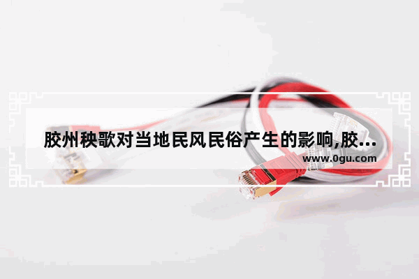 胶州秧歌对当地民风民俗产生的影响,胶州特殊的习俗