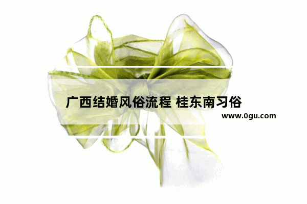 广西结婚风俗流程 桂东南习俗