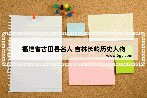 福建省古田县名人 吉林长岭历史人物