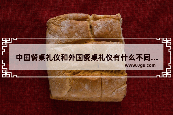 中国餐桌礼仪和外国餐桌礼仪有什么不同 中方文化习俗用餐