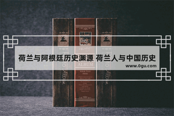 荷兰与阿根廷历史渊源 荷兰人与中国历史