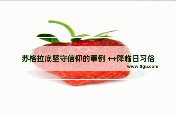 苏格拉底坚守信仰的事例 ++降临日习俗