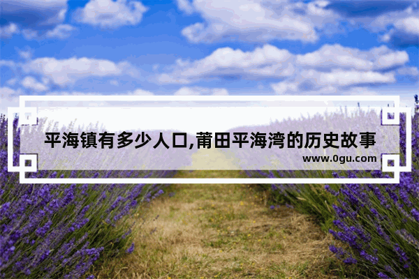 平海镇有多少人口,莆田平海湾的历史故事