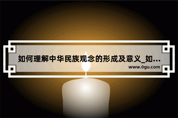 如何理解中华民族观念的形成及意义_如何理解民族文化我中有你,你中有我