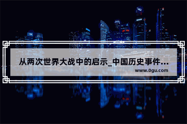 从两次世界大战中的启示_中国历史事件及其带给我们的历史启发