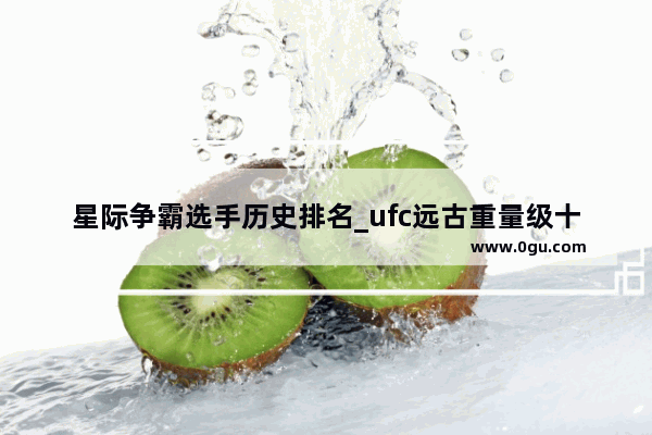 星际争霸选手历史排名_ufc远古重量级十大顶级高手